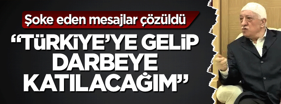 Teröristbaşı Gülen'in şok mesajı ortaya çıktı: Ben de gelip darbeye katılırım