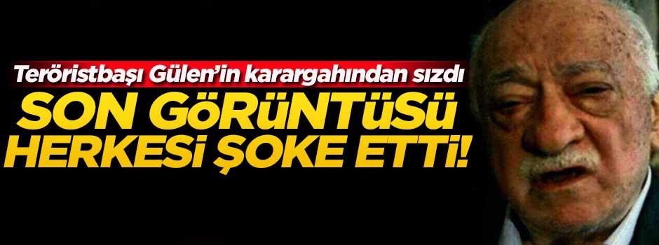 Elebaşı Gülen'in son hali herkesi şoke etti!