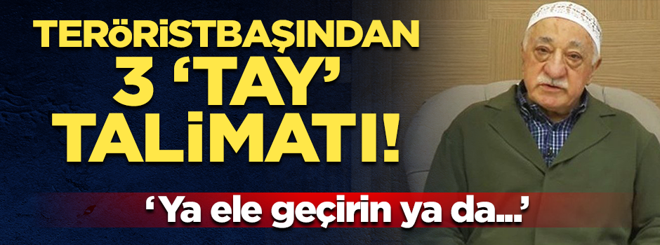 Teröristbaşı Gülen'in "üç tay" talimatı: Ya ele geçirin ya da...