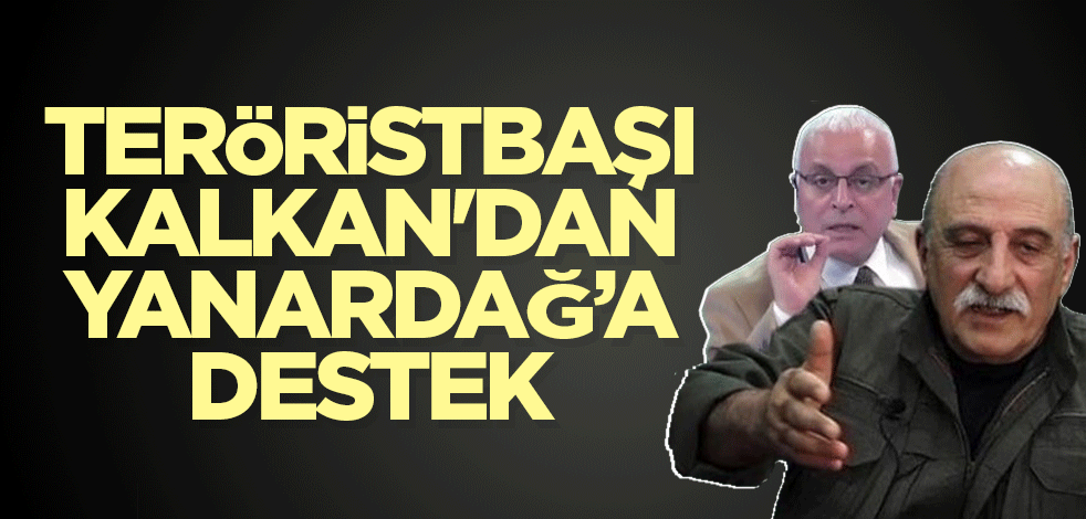 Teröristbaşı Kalkan'dan Yanardağ’a destek