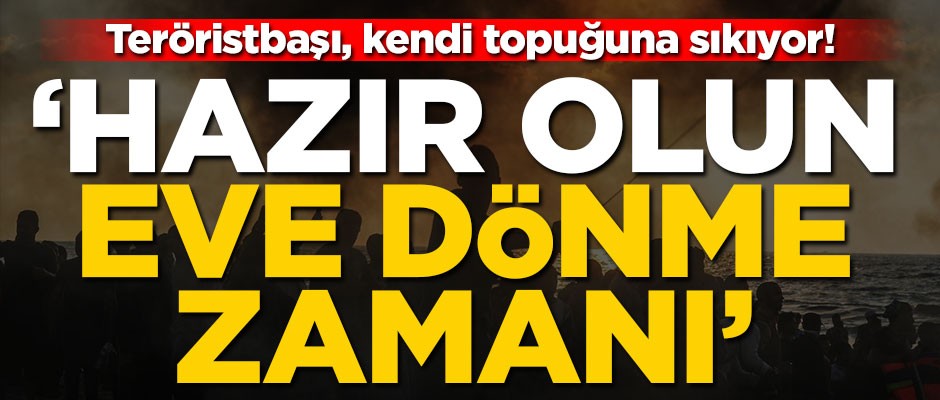 Teröristbaşı, kendi topuğuna sıkıyor! ‘Hazır olun eve dönme zamanı’