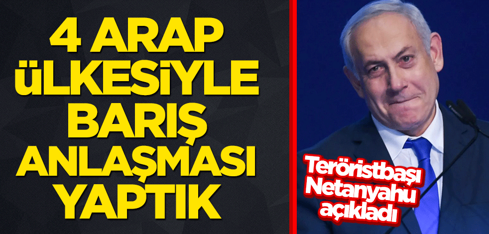 Teröristbaşı Netanyahu açıkladı: 4 Arap ülkesiyle barış anlaşması yaptık
