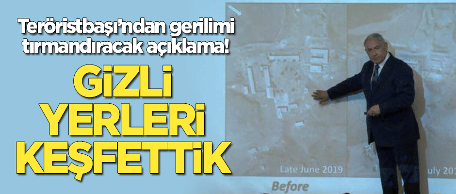 Teröristbaşı Netanyahu'dan gerilimi tırmandıracak açıklama: Gizli yerleri keşfettik