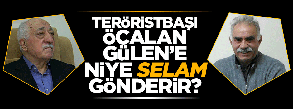 Teröristbaşı Öcalan niye Gülen'e selam gönderdi?
