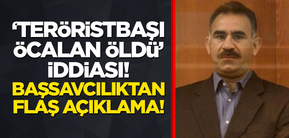 "Teröristbaşı Öcalan öldü" iddiası! Başsavcılıktan flaş açıklama!