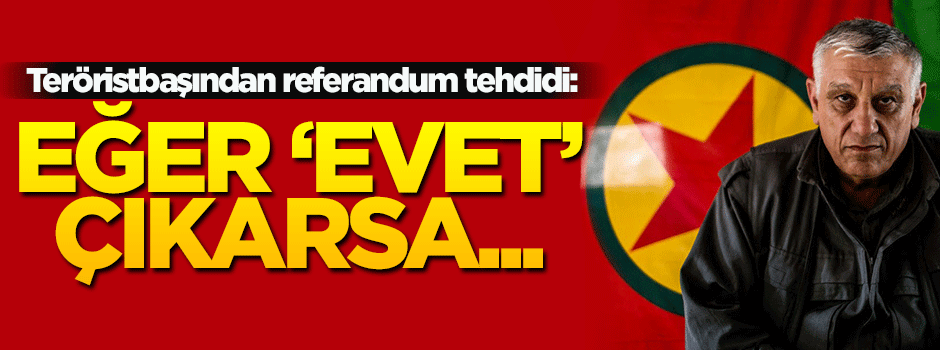 Teröristbaşından referandum tehdidi: Eğer evet çıkarsa...
