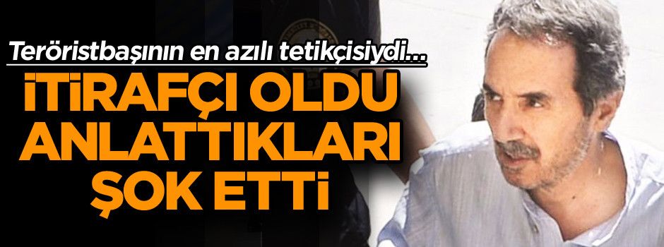 Teröristbaşının en azılı tetikçisiydi… Şimdi itirafçı oldu anlattıkları şok etti