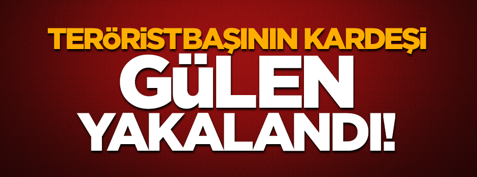 Teröristbaşının kardeşi Kutbettin Gülen gözaltına alındı!