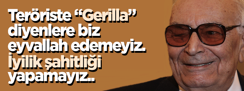 Teröriste 'Gerilla' diyen Yaşar Kemal'e eyvallah edemeyiz