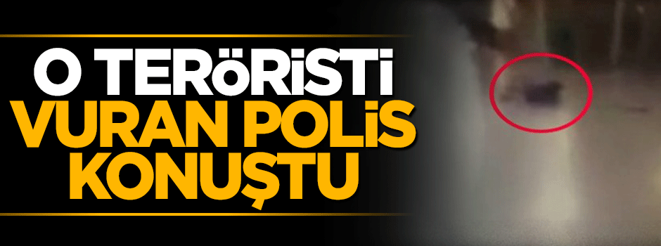 Teröristi vuran kahraman polis o anları anlattı