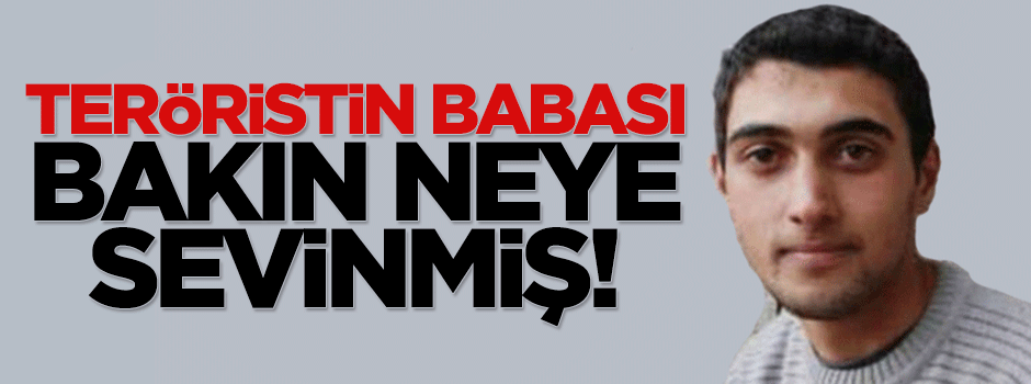 Teröristin babası oğlunun yakalandığına sevinmiş