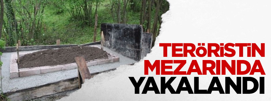 Teröristin mezarında yakalandı