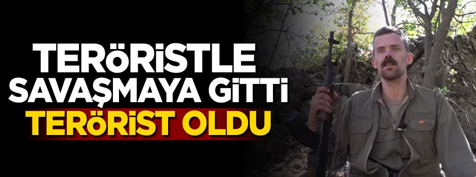 Teröristle savaşmaya gitti, terörist oldu