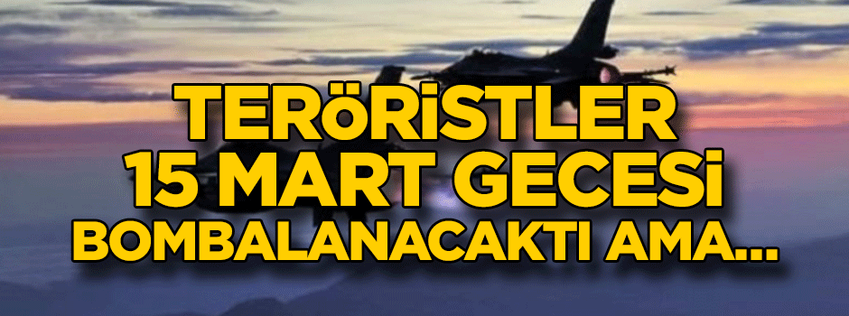 Teröristler 15 mart gecesi bombalanacaktı ama…