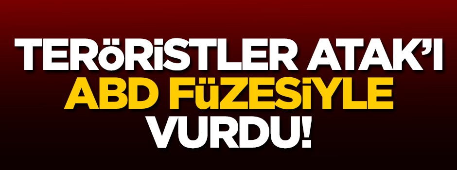 Teröristler ATAK'ı Amerikan füzesiyle vurdu!