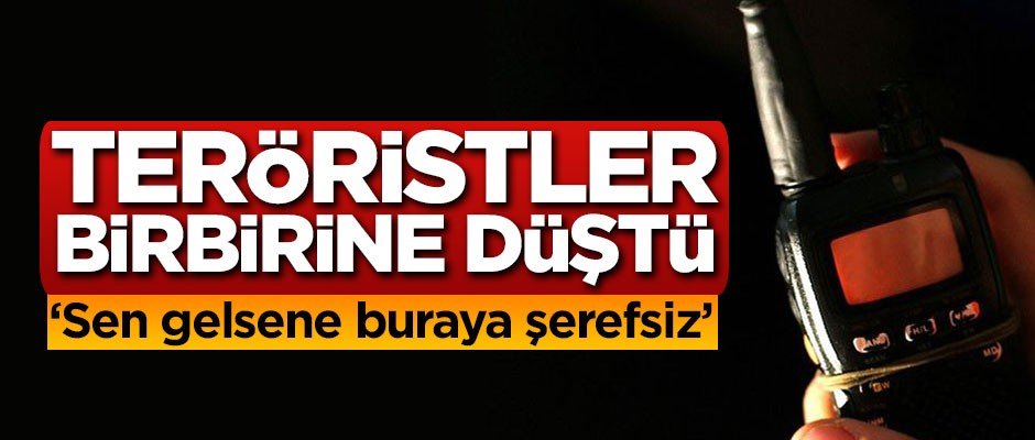 Teröristler birbirine düştü: Sen gelsene buraya şerefsiz
