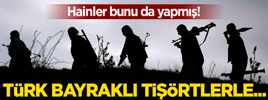 Teröristler fark edilmemek için Türk bayraklı tişört giymiş!
