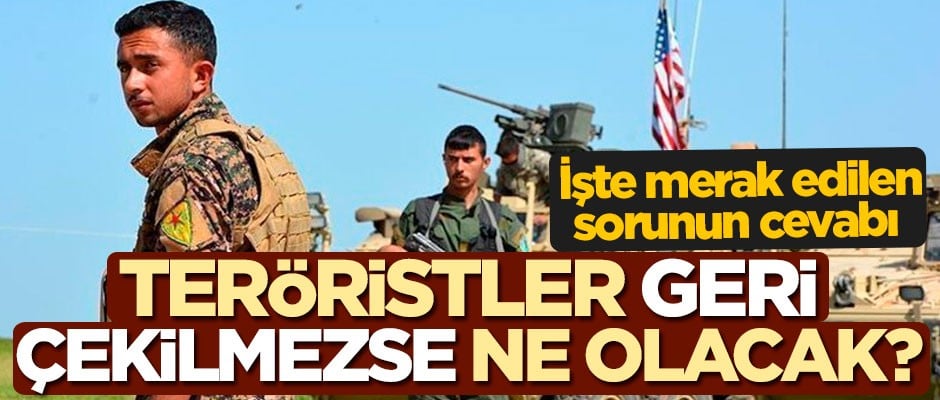 Teröristler geri çekilmezse ne olacak? İşte merak edilen sorunun cevabı