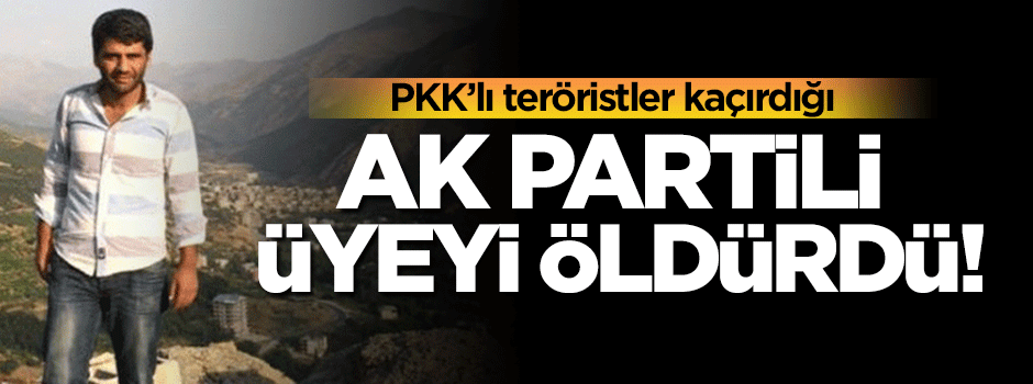 Teröristler kaçırdığı AK Partili üyeyi öldürdü!