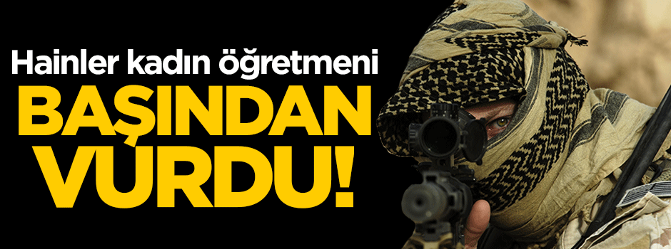 Teröristler kadın öğretmeni başından vurdu!