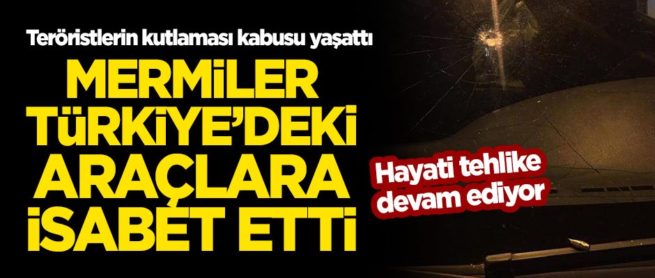 Teröristler kutlama yaptı! Mermiler Türkiye'deki araçlara isabet etti!