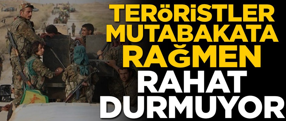 Teröristler mutabakata rağmen rahat durmuyor