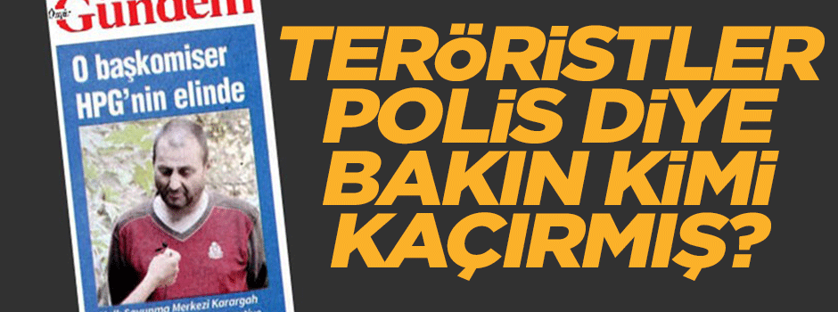 Teröristler polis diye bakın kimi kaçırmış