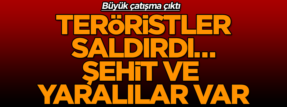Teröristler saldırdı… Çatışma sürüyor! Şehit ve yaralılar var