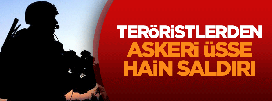 Teröristlerden askeri üsse hain saldırı