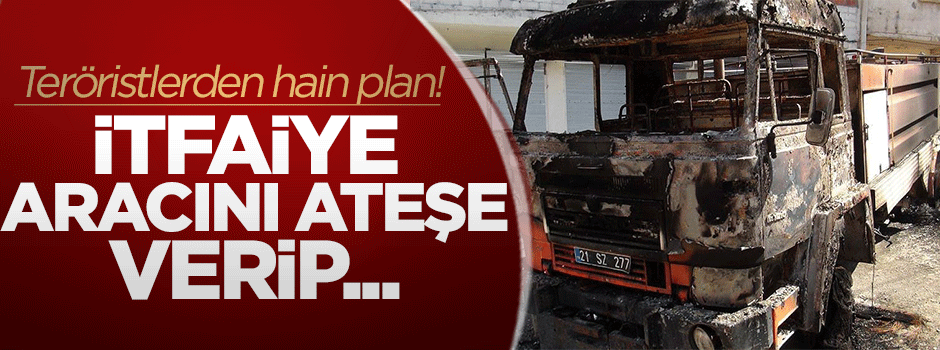 Teröristlerden İtfaiye aracıyla hain tuzak!