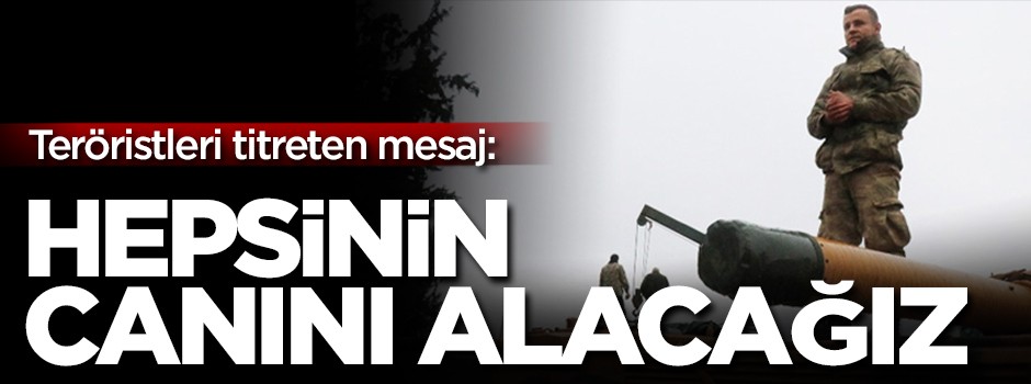 Teröristleri titreten mesaj: Hepsinin canını alacağız!