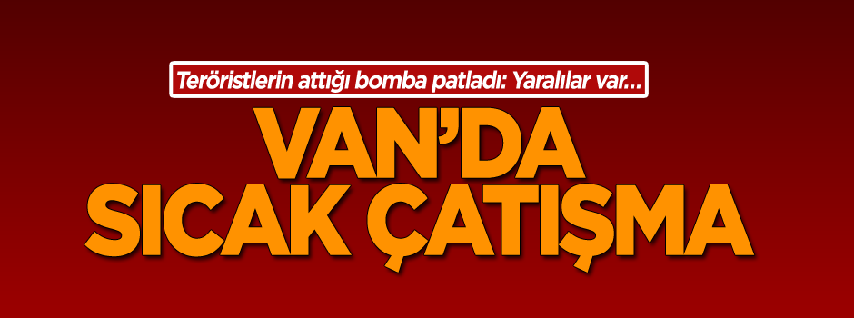 Teröristlerin attığı bomba patladı: Yaralılar var… Van’da sıcak çatışma