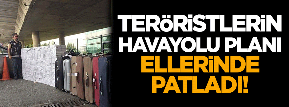 Teröristlerin 'havayolu' planı ellerinde patladı!