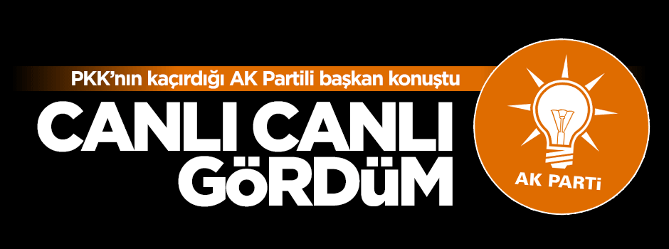 Teröristlerin kaçırdığı AK Partili başkan konuştu: Canlı canlı gördüm
