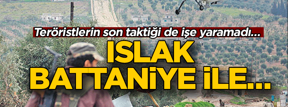 Teröristlerin son taktiği de işe yaramadı… Islak battaniye ile…