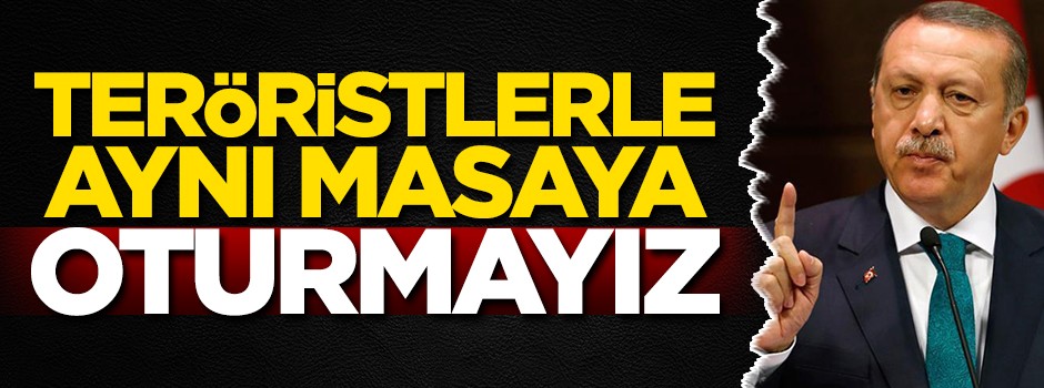 ‘Teröristlerle aynı masaya oturmayız’