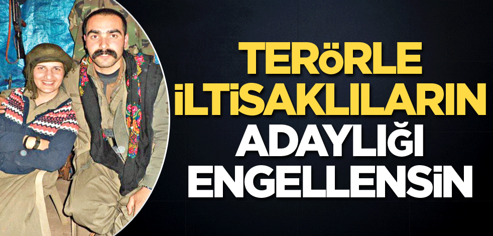 Terörle iltisaklıların adaylığı engellensin