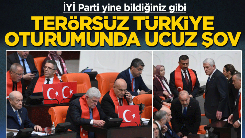 Terörsüz Türkiye oturumunda ucuz şov: İYİ Parti yine bildiğiniz gibi