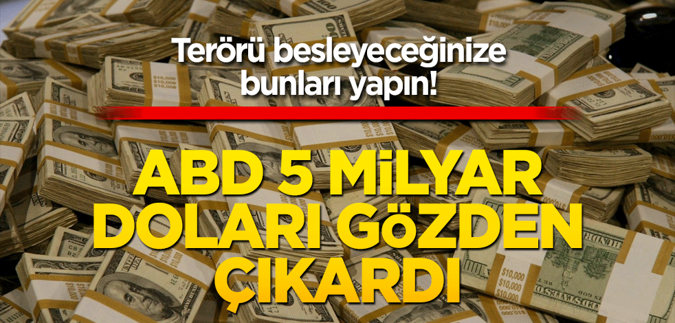 Terörü besleyeceğinize bunları yapın! ABD 5 milyar doları gözden çıkardı