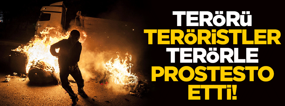 Terörü Teröristler terörle protesto etti!