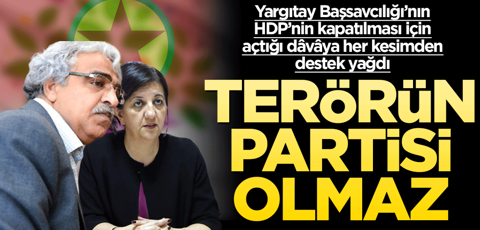 Terörün partisi olmaz Yargıtay Başsavcılığı’nın HDP’nin kapatılması için açtığı dâvâya her kesimden destek yağdı