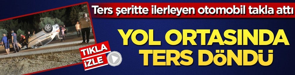 Ters şeritte ilerleyen otomobil takla attı! Araç yol ortasında ters döndü