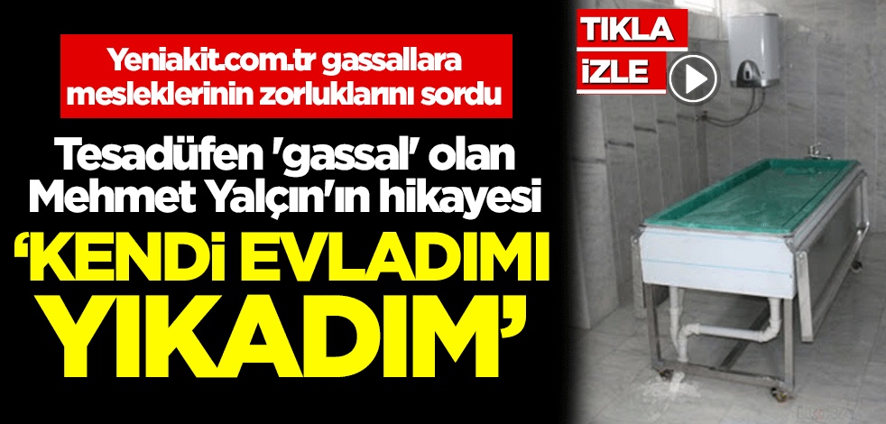 Tesadüfen 'gassal' olan Mehmet Yalçın'ın hikayesi! 'Kendi evladımı yıkadım'