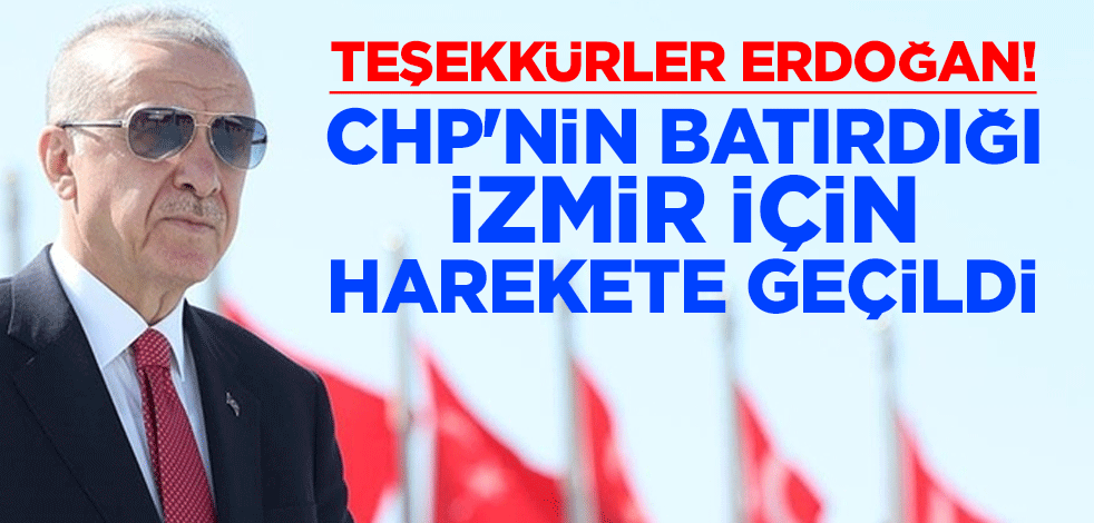 Teşekkürler Erdoğan! CHP'nin batırdığı İzmir için harekete geçildi