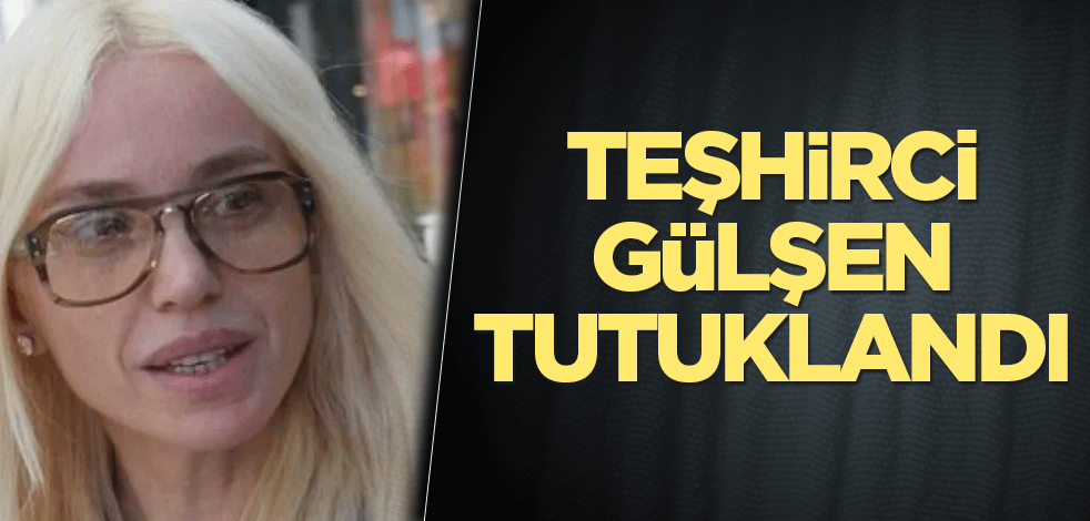 Teşhirci Gülşen tutuklandı