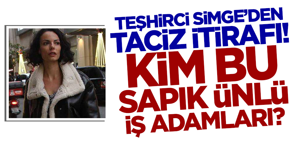 Teşhirci Simge Ünal'dan 'taciz' itirafı! Kim bu sapık ünlü iş adamları?