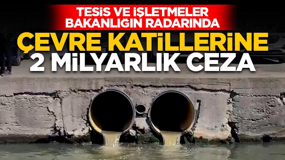 Tesis ve işletmeler bakanlığın radarında: Çevre katillerine 2 milyarlık ceza