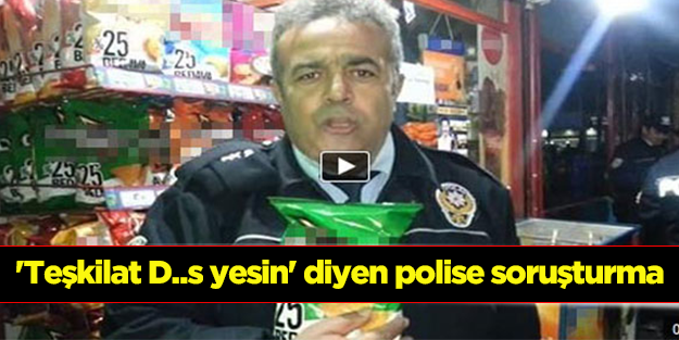 'Teşkilat D..s yesin' diyen polise soruşturma