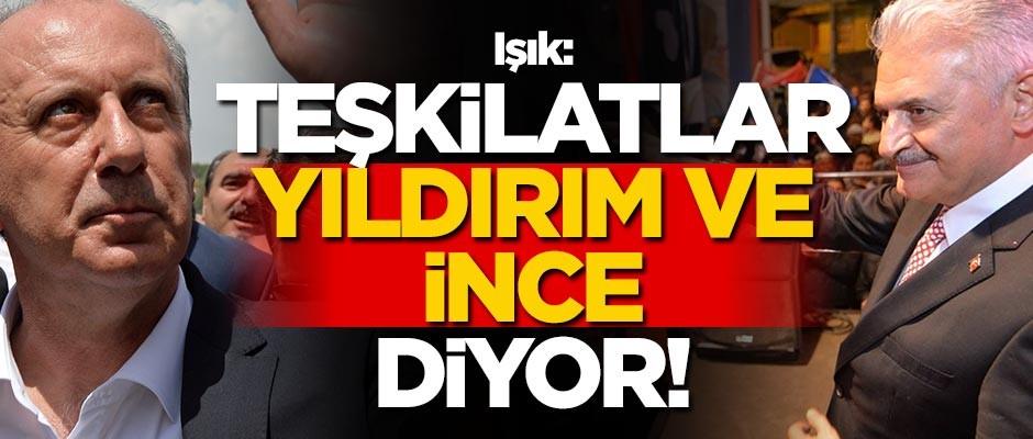 Teşkilatlar Binali Yıldırım ile Muharrem İnce'yi istiyor!