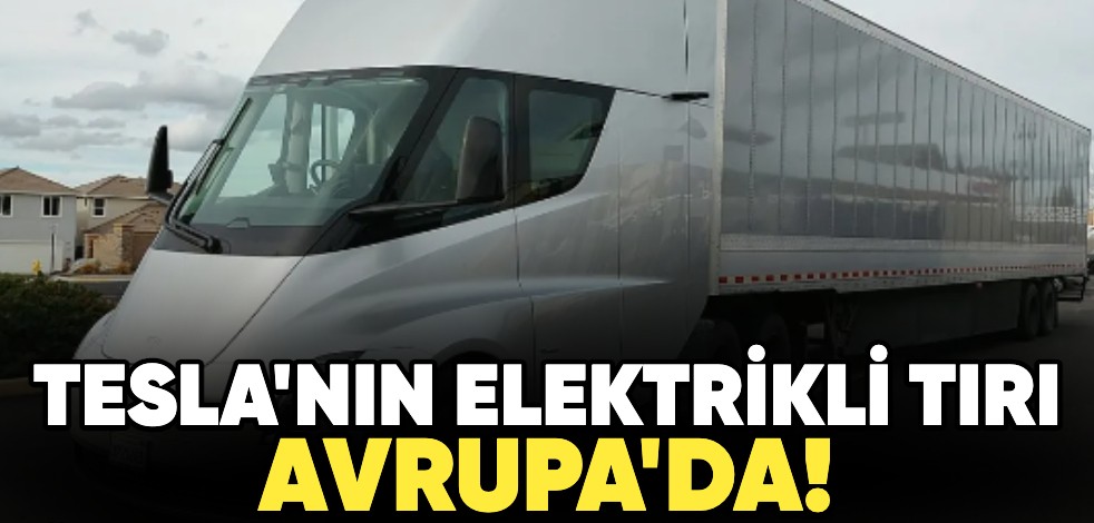 Tesla'nın elektrikli tırı Avrupa'da!